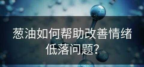 葱油如何帮助改善情绪低落问题？